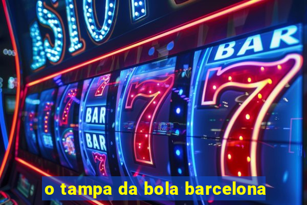 o tampa da bola barcelona